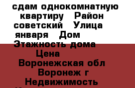 сдам однокомнатную квартиру › Район ­ советский › Улица ­ 9 января › Дом ­ 241/2 › Этажность дома ­ 9 › Цена ­ 8 000 - Воронежская обл., Воронеж г. Недвижимость » Квартиры аренда   . Воронежская обл.